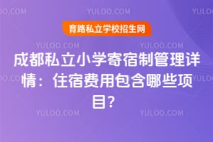 成都私立小学寄宿制管理详情:住宿费用包含哪些项目?