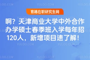 啊？天津商业大学中外合作办学硕士春季班入学每年招120人，新增项目速了解！