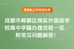 成都市郫都区绵实外国语学校高中学籍办理流程一览，附常见问题解答！