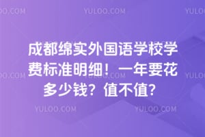 2026年成都绵实外国语学校学费标准明细！一年要花多少钱？值不值？