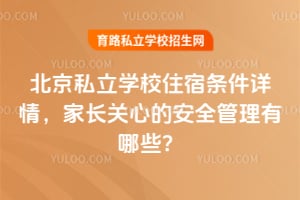 2026年北京私立学校住宿条件详情,家长关心的安全管理有哪些?