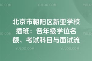 北京市朝阳区新亚学校插班2026年：各年级学位名额、考试科目与面试流程