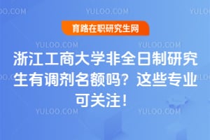 浙江工商大学非全日制研究生有调剂名额吗？2026年这些专业可关注！