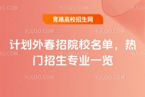 2026计划外春招院校名单,热门招生专业一览