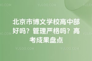 北京市博文学校高中部好吗？管理严格吗？高考成果盘点