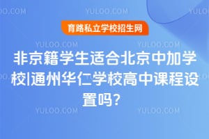 非京籍学生适合北京中加学校|通州华仁学校高中课程设置吗?