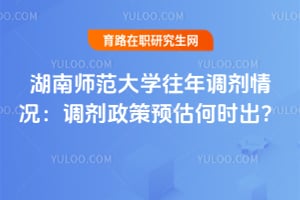 湖南师范大学往年调剂情况：2026调剂政策预估何时出？