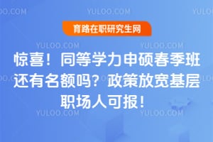 惊喜！同等学力申硕春季班还有名额吗？2026政策放宽基层职场人可报！