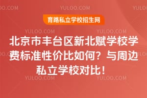 北京市丰台区新北赋学校学费标准性价比如何？与周边私立学校对比！