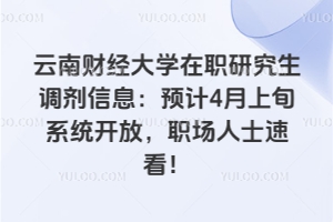 云南财经大学在职研究生调剂信息：预计26年4月上旬系统开放，职场人士速看！