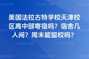 美国法拉古特学校天津校区高中部寄宿吗？宿舍几人间？周末能留校吗？