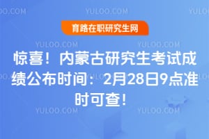 惊喜！内蒙古研究生考试成绩公布时间：2月28日9点准时可查！