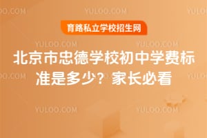 2026年北京市忠德学校初中学费标准是多少？家长必看！