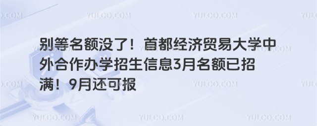 别等名额没了！首都经济贸易大学中外合作办学招生信息3月名额已招满！9月还可报