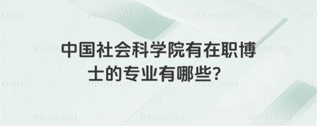 中国社会科学院有在职博士的专业有哪些？.jpg