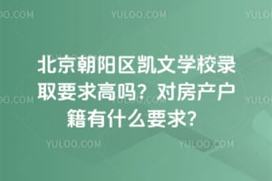 2026北京朝阳区凯文学校录取要求高吗？对房产户籍有什么要求？