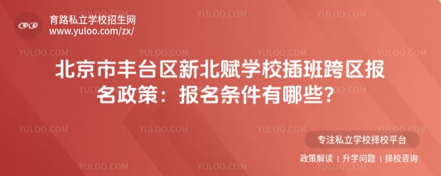 北京市丰台区新北赋学校插班跨区报名政策