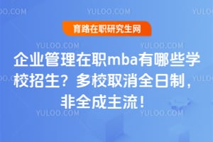 企业管理在职mba有哪些学校招生?2026年多校取消全日制,非全成主流!