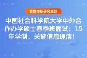 2026中国社会科学院大学中外合作办学硕士春季班面试：1.5年学制，关键信息理清！