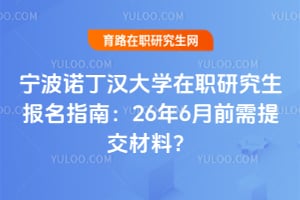宁波诺丁汉大学在职研究生报名指南：26年6月前需提交材料？