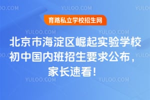 2026年北京市海淀区崛起实验学校初中国内班招生要求公布，家长速看！