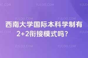 2026年西南大学国际本科学制有2+2衔接模式吗？