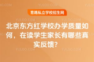 北京东方红学校办学质量如何，在读学生家长有哪些真实反馈？