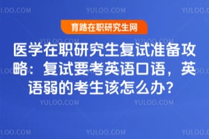 医学在职研究生复试准备攻略:复试要考英语口语,英语弱的考生该怎么办?