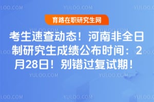 考生速查动态！2026年河南非全日制研究生成绩公布时间：2月28日！别错过复试期！