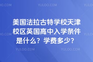 美国法拉古特学校天津校区英国高中入学条件是什么？学费多少？