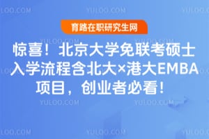 惊喜!北京大学免联考硕士入学流程含北大×港大EMBA项目,创业者必看!