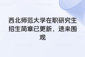 2026年西北师范大学在职研究生招生简章已更新，速来围观