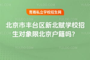 北京市丰台区新北赋学校招生对象限北京户籍吗？