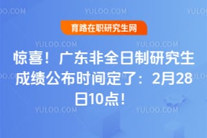 惊喜！2026年广东非全日制研究生成绩公布时间定了：2月28日10点！