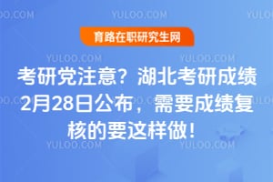 考研党注意？湖北考研成绩2月28日公布，需要成绩复核的要这样做！