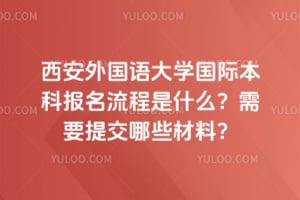 西安外国语大学国际本科报名流程是什么？需要提交哪些材料？