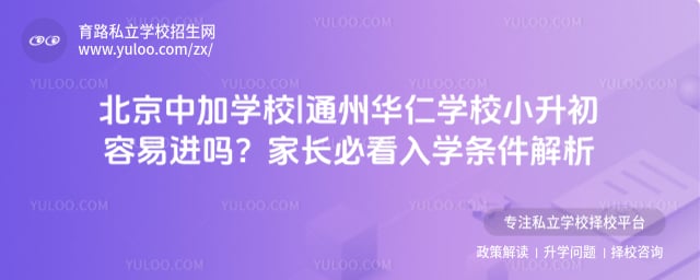 北京中加学校|通州华仁学校小升初容易进吗