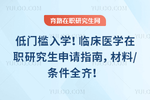 低门槛入学！临床医学在职研究生申请指南，材料/条件全齐！