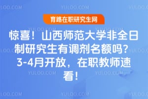惊喜！山西师范大学非全日制研究生有调剂名额吗？3-4月开放，在职教师速看！