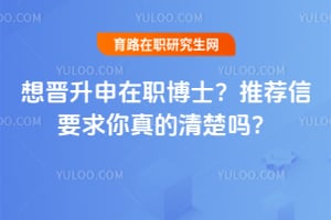 想晋升申在职博士?推荐信要求你真的清楚吗?