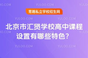 2026年北京市汇贤学校高中课程设置有哪些特色?