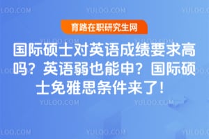 国际硕士对英语成绩要求高吗?英语弱也能申?2026国际硕士免雅思条件来了!