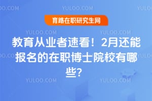 教育从业者速看!2月还能报名的在职博士院校有哪些?