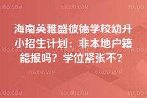 海南英雅盛彼德学校幼升小招生计划：2026年非本地户籍能报吗？学位紧张不？