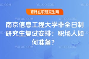 南京信息工程大学非全日制研究生复试安排：职场人如何准备？