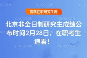 2026年北京非全日制研究生成绩公布时间2月28日，在职考生速看！