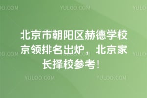 北京市朝阳区赫德学校京领排名出炉，2026北京家长择校参考！