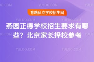 燕园正德学校招生要求有哪些？2026年北京家长择校参考！