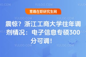 震惊？浙江工商大学往年调剂情况：电子信息专硕300分可调！