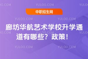 廊坊华航艺术学校升学通道有哪些？2026年政策来了！